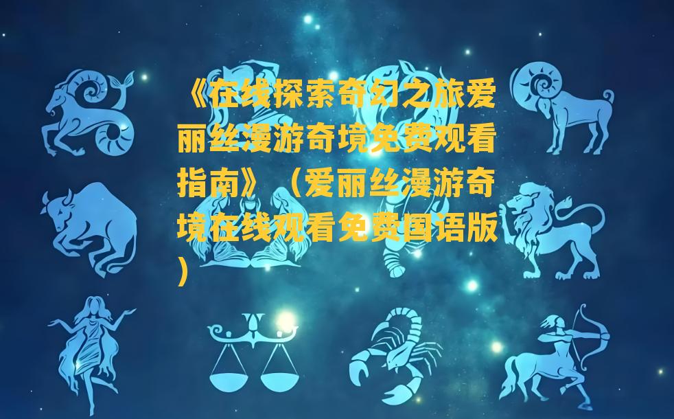 《在线探索奇幻之旅爱丽丝漫游奇境免费观看指南》（爱丽丝漫游奇境在线观看免费国语版）