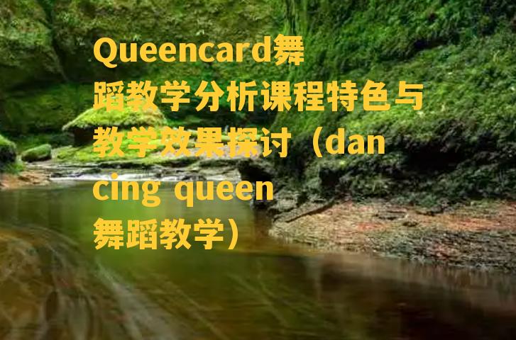 Queencard舞蹈教学分析课程特色与教学效果探讨（dancing queen舞蹈教学）