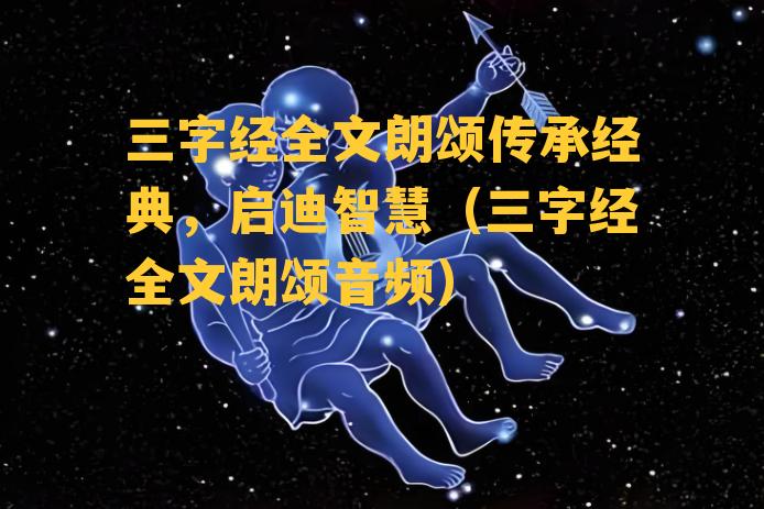 三字经全文朗颂传承经典，启迪智慧（三字经全文朗颂音频）