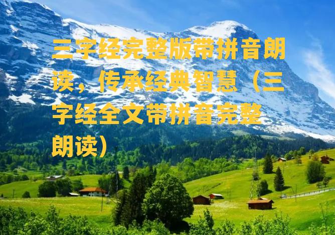 三字经完整版带拼音朗读，传承经典智慧（三字经全文带拼音完整 朗读）