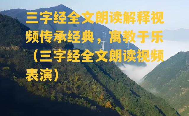 三字经全文朗读解释视频传承经典，寓教于乐（三字经全文朗读视频表演）