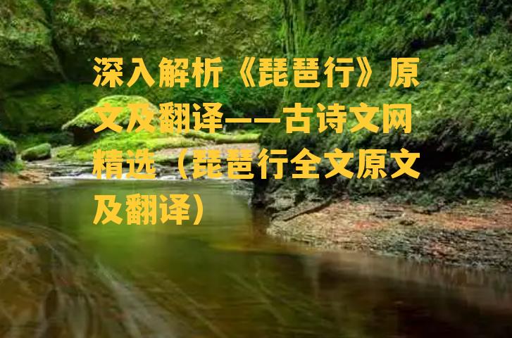 深入解析《琵琶行》原文及翻译——古诗文网精选（琵琶行全文原文及翻译）