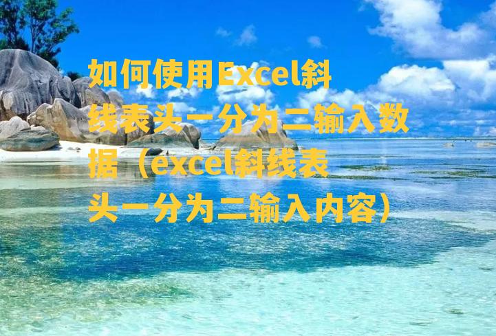 如何使用Excel斜线表头一分为二输入数据（excel斜线表头一分为二输入内容）