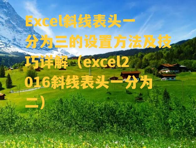 Excel斜线表头一分为三的设置方法及技巧详解（excel2016斜线表头一分为二）