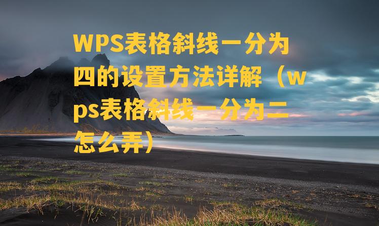 WPS表格斜线一分为四的设置方法详解（wps表格斜线一分为二怎么弄）