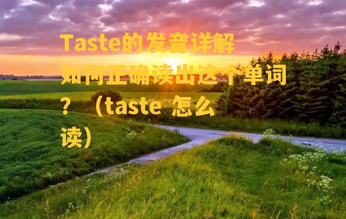 Taste的发音详解如何正确读出这个单词？（taste 怎么读）