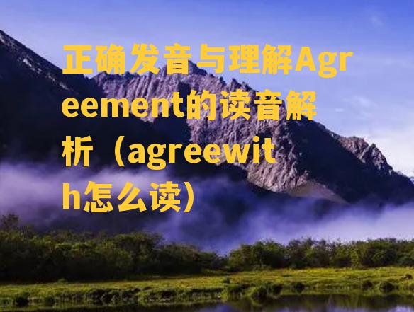 正确发音与理解Agreement的读音解析（agreewith怎么读）