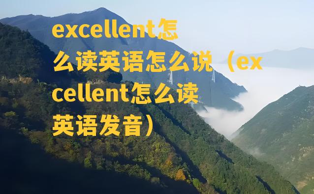 excellent怎么读英语怎么说（excellent怎么读英语发音）