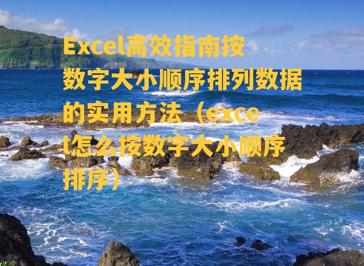 Excel高效指南按数字大小顺序排列数据的实用方法（excel怎么按数字大小顺序排序）