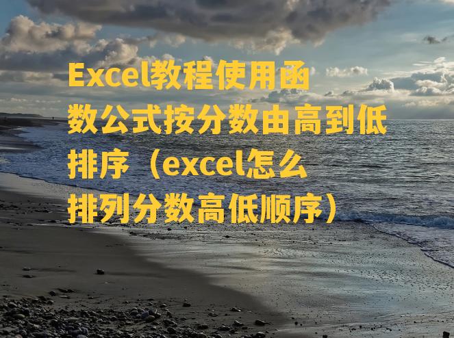 Excel教程使用函数公式按分数由高到低排序（excel怎么排列分数高低顺序）