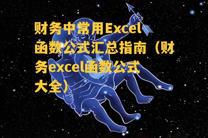 财务中常用Excel函数公式汇总指南（财务excel函数公式大全）