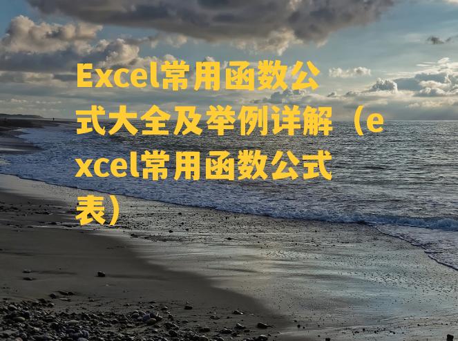 Excel常用函数公式大全及举例详解（excel常用函数公式表）