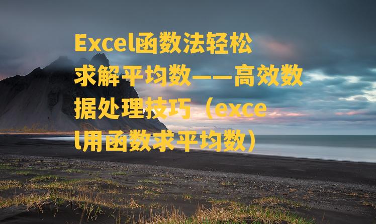 Excel函数法轻松求解平均数——高效数据处理技巧（excel用函数求平均数）