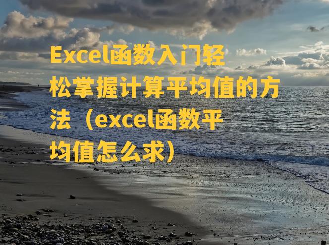 Excel函数入门轻松掌握计算平均值的方法（excel函数平均值怎么求）