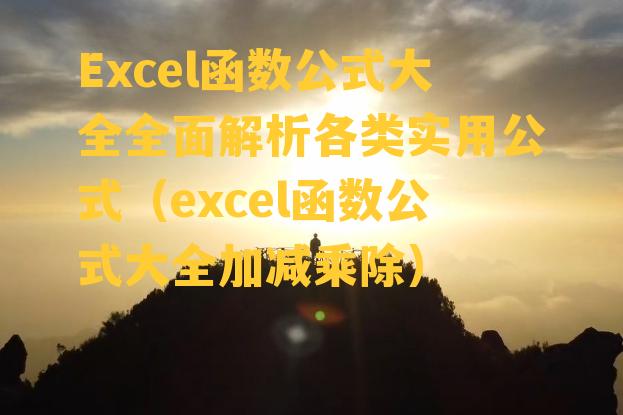 Excel函数公式大全全面解析各类实用公式（excel函数公式大全加减乘除）