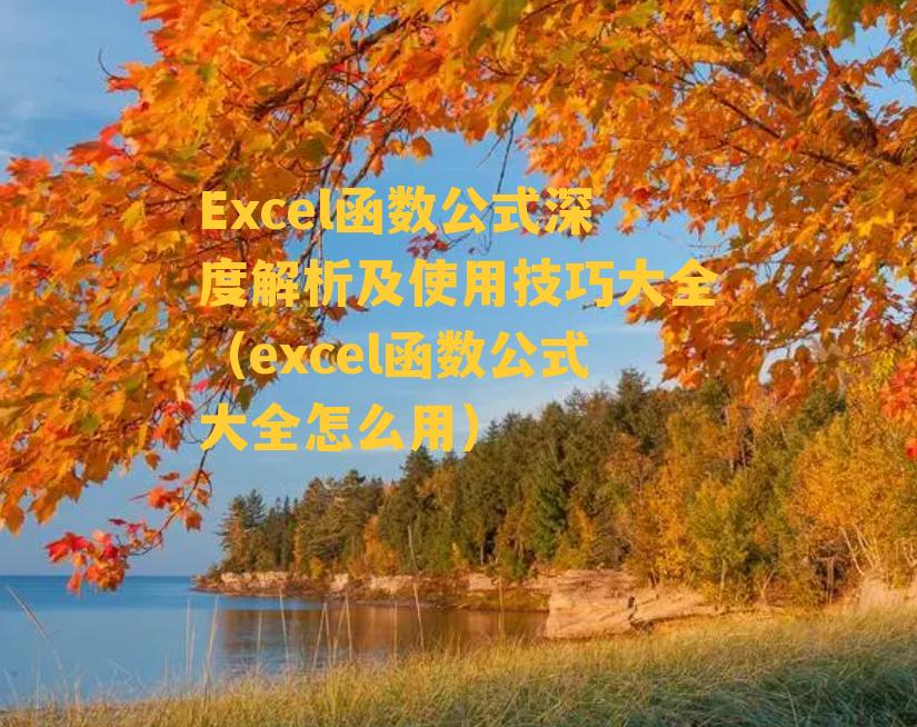 Excel函数公式深度解析及使用技巧大全（excel函数公式大全怎么用）