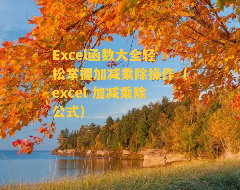 Excel函数大全轻松掌握加减乘除操作（excel 加减乘除公式）