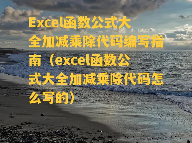 Excel函数公式大全加减乘除代码编写指南（excel函数公式大全加减乘除代码怎么写的）