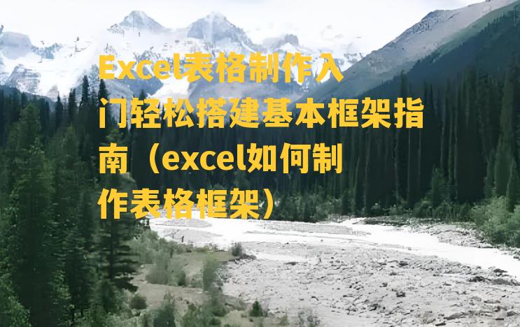 Excel表格制作入门轻松搭建基本框架指南（excel如何制作表格框架）