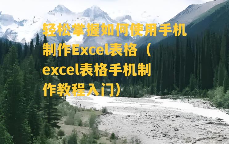 轻松掌握如何使用手机制作Excel表格（excel表格手机制作教程入门）