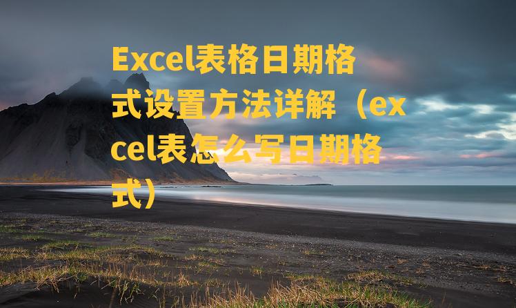 Excel表格日期格式设置方法详解（excel表怎么写日期格式）