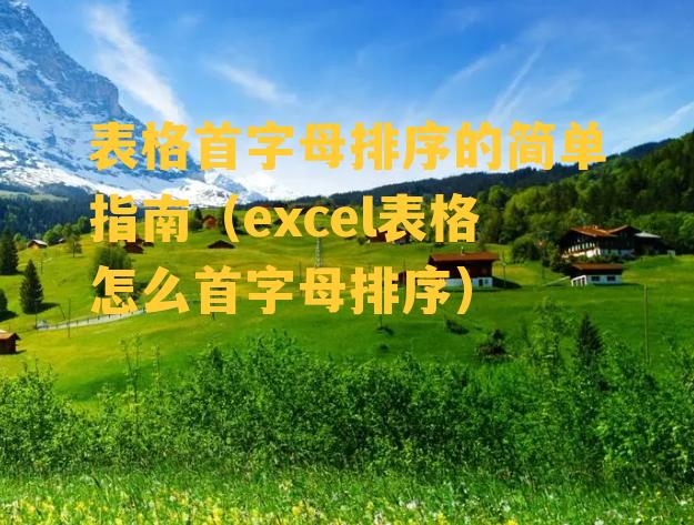 表格首字母排序的简单指南（excel表格怎么首字母排序）