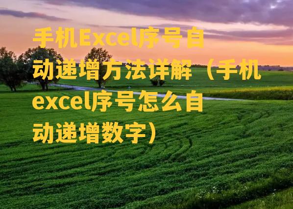 手机Excel序号自动递增方法详解（手机excel序号怎么自动递增数字）