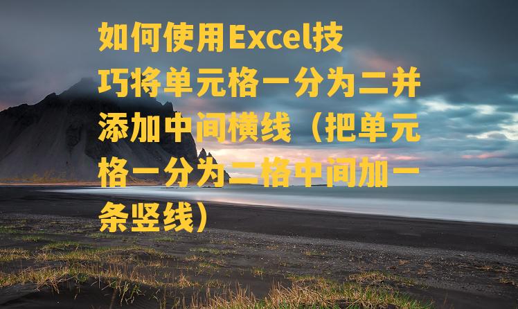 如何使用Excel技巧将单元格一分为二并添加中间横线（把单元格一分为二格中间加一条竖线）