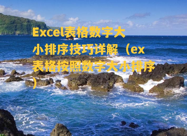 Excel表格数字大小排序技巧详解（ex表格按照数字大小排序）