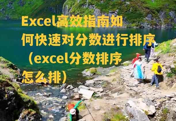 Excel高效指南如何快速对分数进行排序（excel分数排序怎么排）