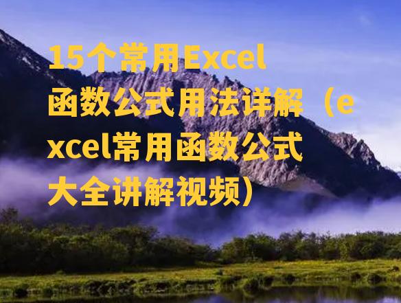 15个常用Excel函数公式用法详解（excel常用函数公式大全讲解视频）