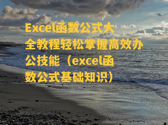 Excel函数公式大全教程轻松掌握高效办公技能（excel函数公式基础知识）