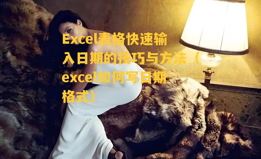 Excel表格快速输入日期的技巧与方法（excel如何写日期格式）