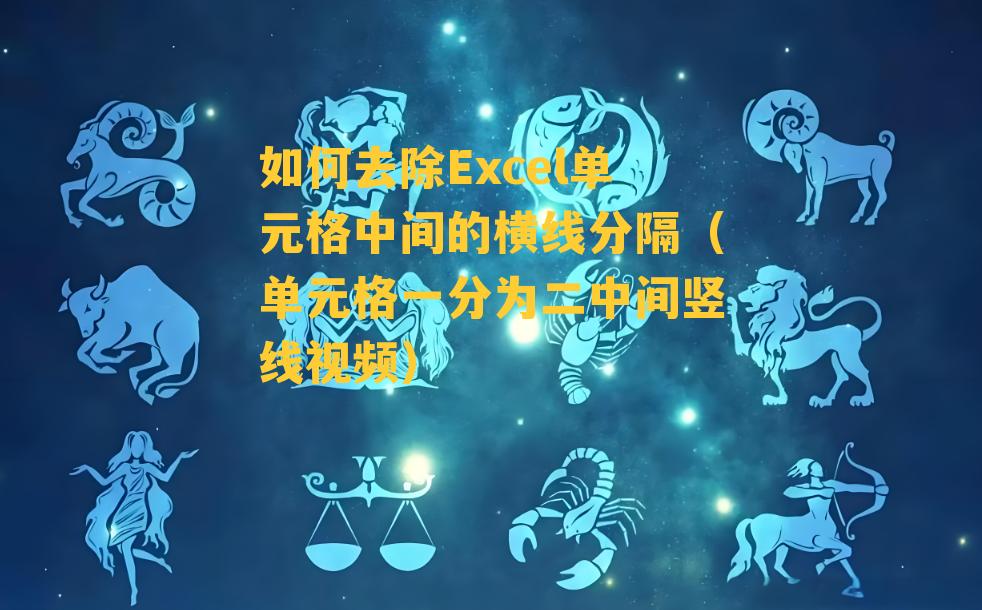 如何去除Excel单元格中间的横线分隔（单元格一分为二中间竖线视频）