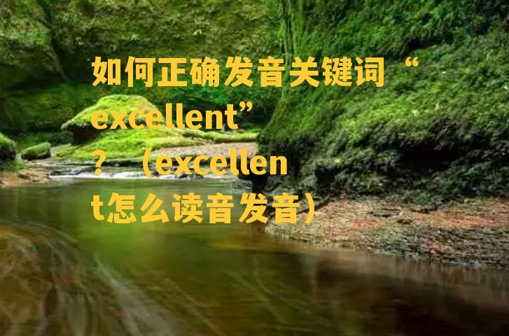 如何正确发音关键词“excellent”？（excellent怎么读音发音）