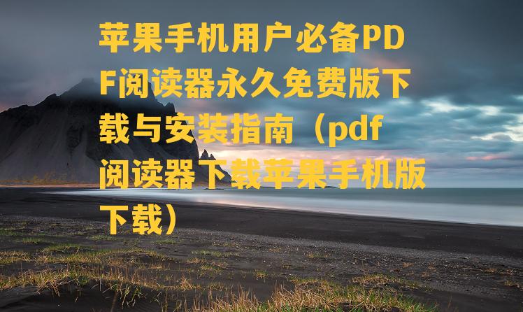 苹果手机用户必备PDF阅读器永久免费版下载与安装指南（pdf阅读器下载苹果手机版下载）