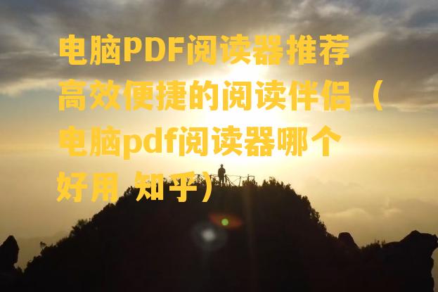 电脑PDF阅读器推荐高效便捷的阅读伴侣（电脑pdf阅读器哪个好用 知乎）