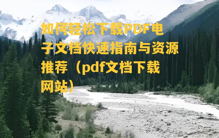 如何轻松下载PDF电子文档快速指南与资源推荐（pdf文档下载网站）