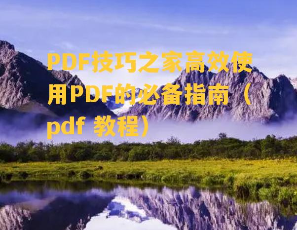 PDF技巧之家高效使用PDF的必备指南（pdf 教程）