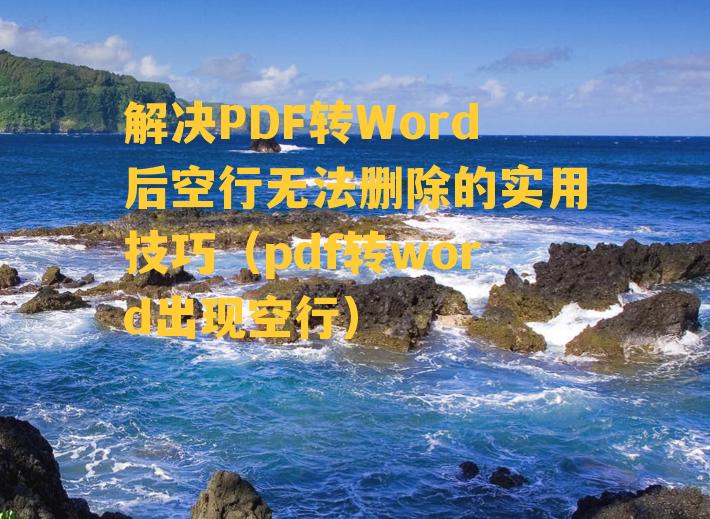 解决PDF转Word后空行无法删除的实用技巧（pdf转word出现空行）