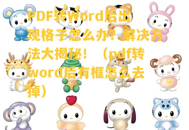 PDF转Word后出现格子怎么办？解决方法大揭秘！（pdf转word后有框怎么去掉）