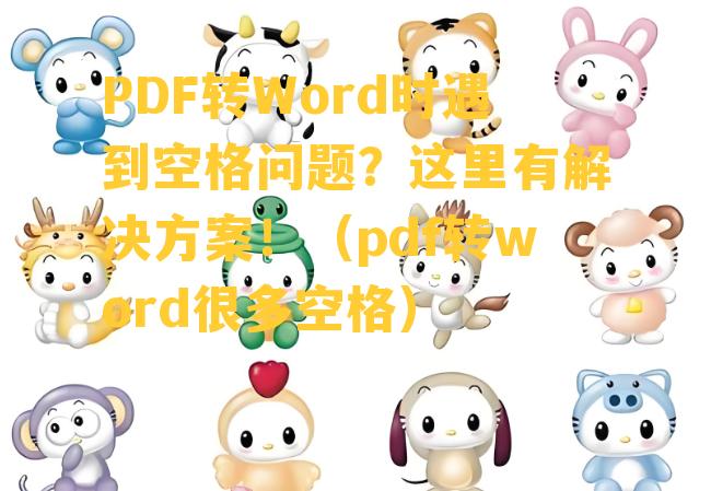 PDF转Word时遇到空格问题？这里有解决方案！（pdf转word很多空格）