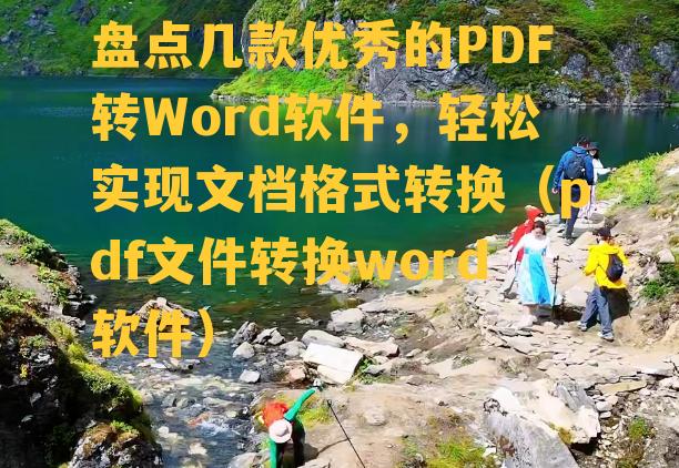 盘点几款优秀的PDF转Word软件，轻松实现文档格式转换（pdf文件转换word软件）