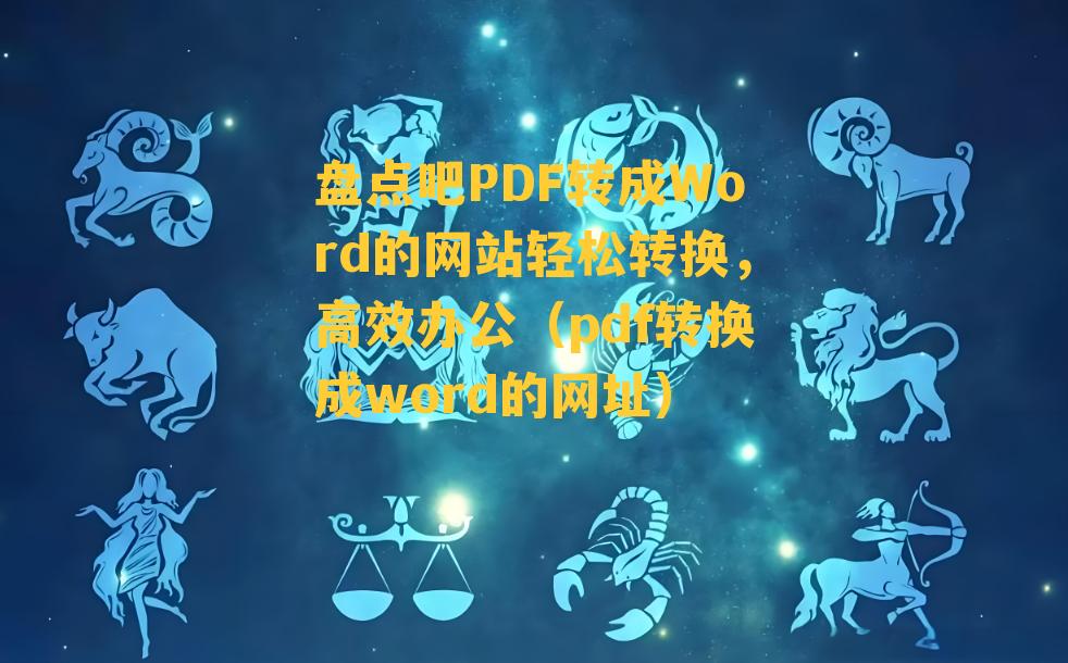 盘点吧PDF转成Word的网站轻松转换，高效办公（pdf转换成word的网址）