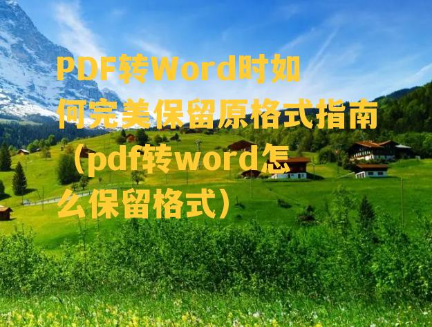 PDF转Word时如何完美保留原格式指南（pdf转word怎么保留格式）