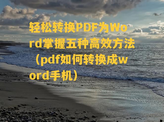 轻松转换PDF为Word掌握五种高效方法（pdf如何转换成word手机）