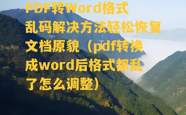 PDF转Word格式乱码解决方法轻松恢复文档原貌（pdf转换成word后格式都乱了怎么调整）