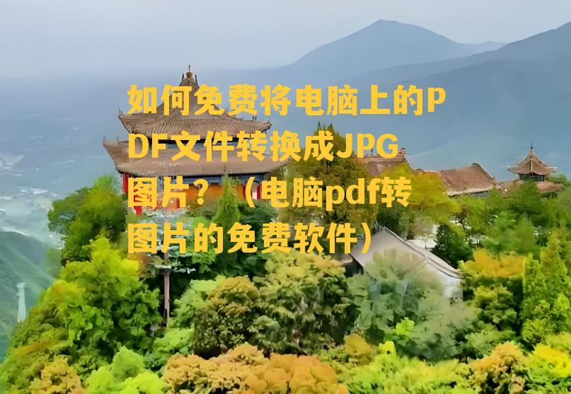 如何免费将电脑上的PDF文件转换成JPG图片？（电脑pdf转图片的免费软件）