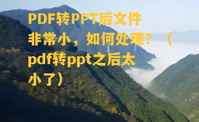 PDF转PPT后文件非常小，如何处理？（pdf转ppt之后太小了）