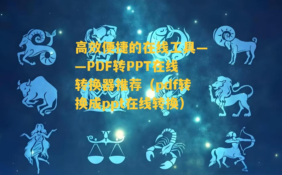 高效便捷的在线工具——PDF转PPT在线转换器推荐（pdf转换成ppt在线转换）